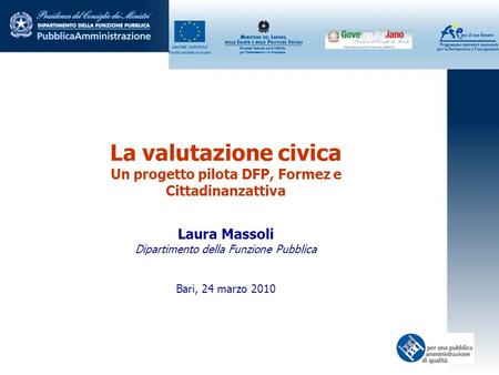 La valutazione civica Un progetto pilota DFP, Formez e Cittadinanzattiva Laura Massoli Dipartimento della Funzione Pubblica Bari, 24 marzo 2010.
