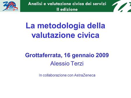 La metodologia della valutazione civica Grottaferrata, 16 gennaio 2009 Alessio Terzi In collaborazione con AstraZeneca.