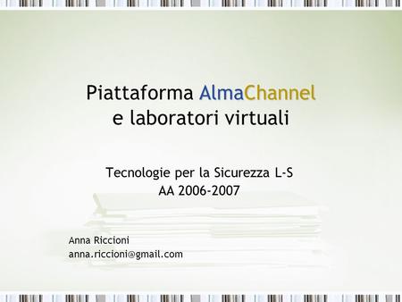 AlmaChannel Piattaforma AlmaChannel e laboratori virtuali Tecnologie per la Sicurezza L-S AA 2006-2007 Anna Riccioni