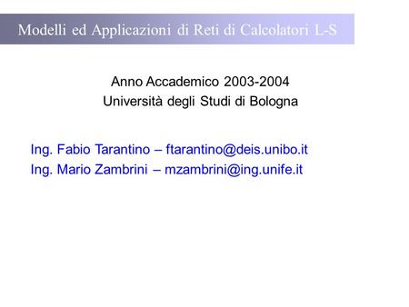 Modelli ed Applicazioni di Reti di Calcolatori L-S Anno Accademico 2003-2004 Università degli Studi di Bologna Ing. Fabio Tarantino –