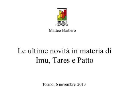 Le ultime novità in materia di Imu, Tares e Patto Matteo Barbero Torino, 6 novembre 2013.