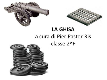 LA GHISA a cura di Pier Pastor Ris classe 2^F