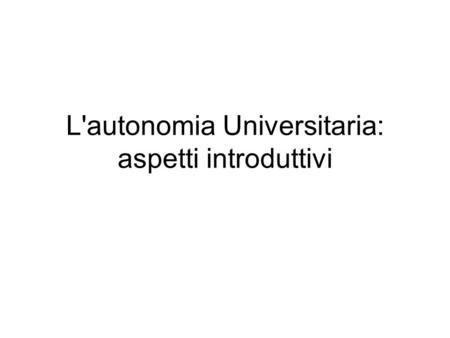 L'autonomia Universitaria: aspetti introduttivi. art. 33 Cost. >. Il sistema universitario italiano è stato regolamentato da: – legge Casati del 1859.