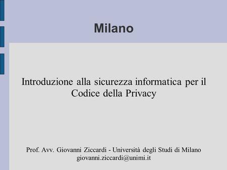 Milano Introduzione alla sicurezza informatica per il Codice della Privacy Prof. Avv. Giovanni Ziccardi - Università degli Studi di Milano