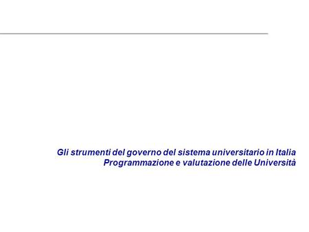 Gli strumenti del governo del sistema universitario in Italia Programmazione e valutazione delle Università