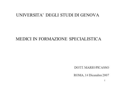 1 UNIVERSITA DEGLI STUDI DI GENOVA MEDICI IN FORMAZIONE SPECIALISTICA DOTT. MARIO PICASSO ROMA, 14 Dicembre 2007.
