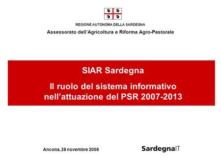 REGIONE AUTONOMA DELLA SARDEGNA Assessorato dellAgricoltura e Riforma Agro-Pastorale Ancona, 28 novembre 2008 SIAR Sardegna Il ruolo del sistema informativo.
