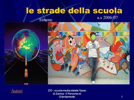 ZIC - scuola media statale Tasso di Zanica - Il Percorso di Orientamento1 le strade della scuola Simone a.s 2006/07 Autori.