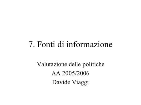 7. Fonti di informazione Valutazione delle politiche AA 2005/2006 Davide Viaggi.