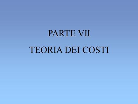 PARTE VII TEORIA DEI COSTI.
