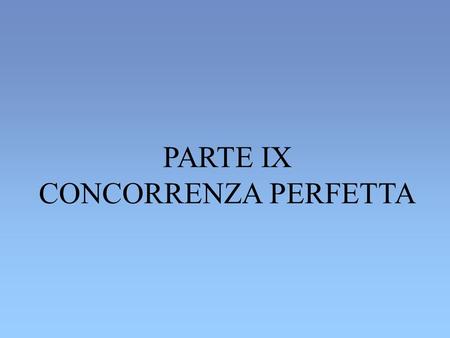 PARTE IX CONCORRENZA PERFETTA.