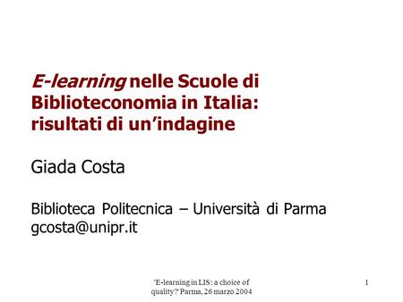 'E-learning in LIS: a choice of quality?' Parma, 26 marzo 2004 1 E-learning nelle Scuole di Biblioteconomia in Italia: risultati di unindagine Giada Costa.
