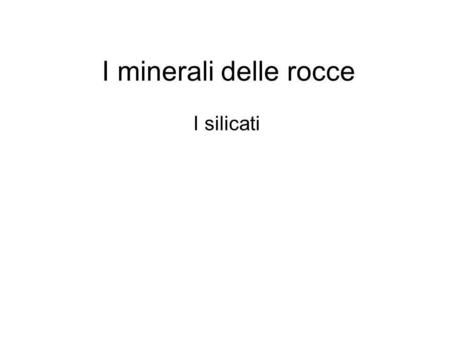 I minerali delle rocce I silicati.