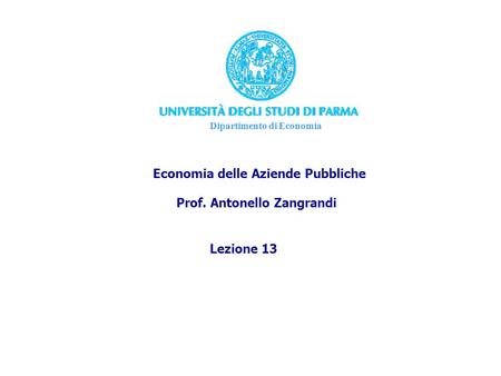 Dipartimento di Economia Economia delle Aziende Pubbliche Prof. Antonello Zangrandi Lezione 13.