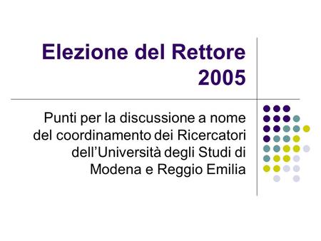 Elezione del Rettore 2005 Punti per la discussione a nome del coordinamento dei Ricercatori dellUniversità degli Studi di Modena e Reggio Emilia.