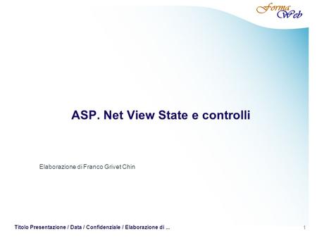 1 Titolo Presentazione / Data / Confidenziale / Elaborazione di... ASP. Net View State e controlli Elaborazione di Franco Grivet Chin.