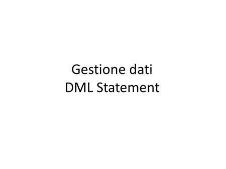 Gestione dati DML Statement. DML – Data Manipultion Language Unoperazione DML viene eseguita quando: aggiungendo nuove righe ad una tabella modificando.