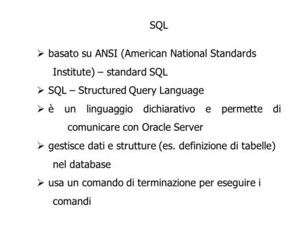 SQL basato su ANSI (American National Standards Institute) – standard SQL SQL – Structured Query Language è un linguaggio dichiarativo e permette di comunicare.