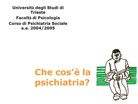 Che cosè la psichiatria? Universit à degli Studi di Trieste Facolt à di Psicologia Corso di Psichiatria Sociale a.a. 2004/2005.