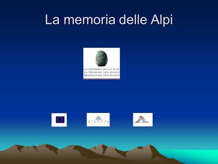 La memoria delle Alpi. Il progetto La memoria delle Alpi Riguarda lintero arco alpino, dal Mar Ligure al Cantone Ticino E stato finanziato con programmi.
