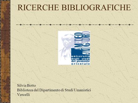 RICERCHE BIBLIOGRAFICHE Silvia Botto Biblioteca del Dipartimento di Studi Umanistici Vercelli.