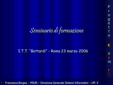 I.T.T. Bottardi-Roma 23 marzo 2006 I.T.T. Bottardi - Roma 23 marzo 2006 Seminario di formazione Francesca Burgos – MIUR – Direzione Generale Sistemi Informativi.
