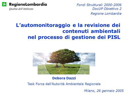 Debora Dazzi Task Force dellAutorità Ambientale Regionale Milano, 26 gennaio 2005 Fondi Strutturali 2000-2006 DocUP Obiettivo 2 Regione Lombardia Lautomonitoraggio.