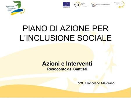PIANO DI AZIONE PER LINCLUSIONE SOCIALE dott. Francesco Maiorano Azioni e Interventi Resoconto dei Cantieri.