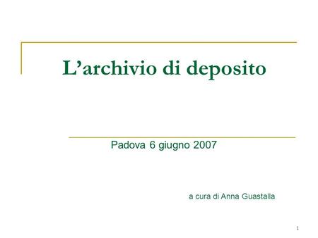1 Larchivio di deposito Padova 6 giugno 2007 a cura di Anna Guastalla.
