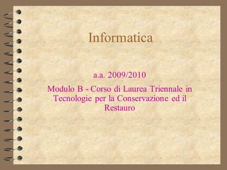 Informatica a.a. 2009/2010 Modulo B - Corso di Laurea Triennale in Tecnologie per la Conservazione ed il Restauro.
