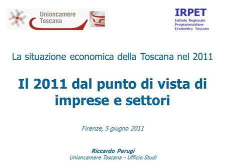 La situazione economica della Toscana nel 2011 Il 2011 dal punto di vista di imprese e settori Firenze, 5 giugno 2011 Riccardo Perugi Unioncamere Toscana.