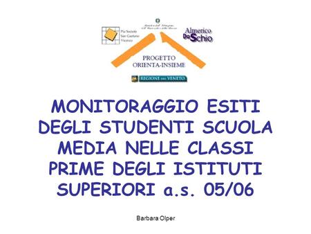 MONITORAGGIO ESITI DEGLI STUDENTI SCUOLA MEDIA NELLE CLASSI PRIME DEGLI ISTITUTI SUPERIORI a.s. 05/06 Barbara Olper.