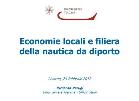 Economie locali e filiera della nautica da diporto Livorno, 24 febbraio 2012 Riccardo Perugi Unioncamere Toscana - Ufficio Studi.