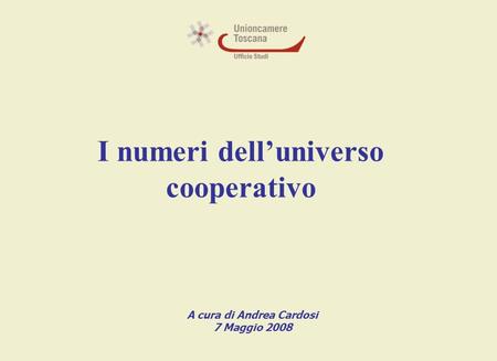 I numeri delluniverso cooperativo A cura di Andrea Cardosi 7 Maggio 2008.