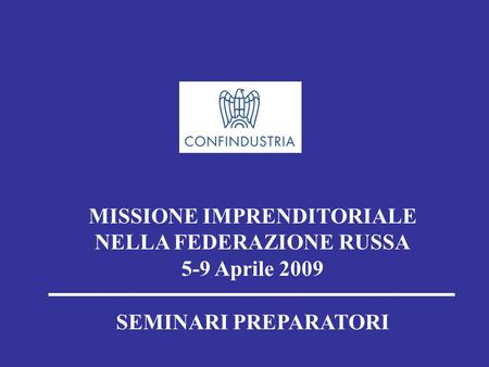 MISSIONE IMPRENDITORIALE NELLA FEDERAZIONE RUSSA 5-9 Aprile 2009 SEMINARI PREPARATORI.
