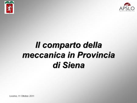 Livorno, 11 Ottobre 2011 Il comparto della meccanica in Provincia di Siena.