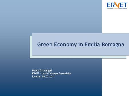Green Economy in Emilia Romagna Marco Ottolenghi ERVET - Unità Sviluppo Sostenibile Livorno, 08.03.2011.
