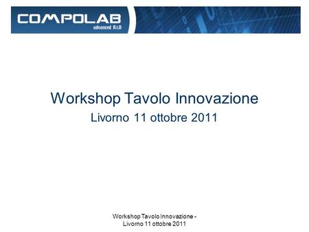 Workshop Tavolo Innovazione - Livorno 11 ottobre 2011 Workshop Tavolo Innovazione Livorno 11 ottobre 2011.