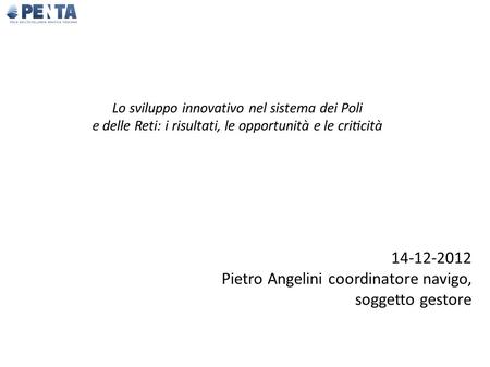 Lo sviluppo innovativo nel sistema dei Poli e delle Reti: i risultati, le opportunità e le criticità 14-12-2012 Pietro Angelini coordinatore navigo,
