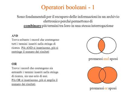 Operatori booleani - 1 Sono fondamentali per il recupero delle informazioni in un archivio elettronico perché permettono di combinare più termini tra.