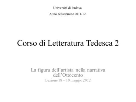 Corso di Letteratura Tedesca 2 La figura dellartista nella narrativa dellOttocento Lezione 18 – 10 maggio 2012 Università di Padova Anno accademico 2011/12.