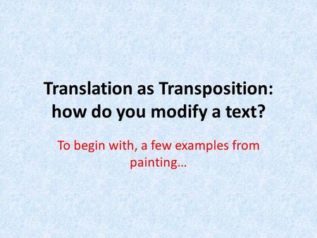 Translation as Transposition: how do you modify a text? To begin with, a few examples from painting…