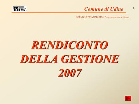 Comune di Udine 1 RENDICONTO DELLA GESTIONE 2007 SERVIZIO FINANZIARIO – Programmazione e bilanci.