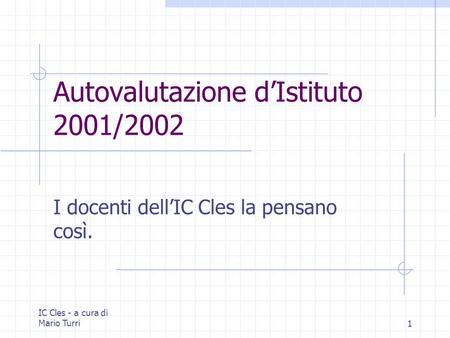 IC Cles - a cura di Mario Turri1 Autovalutazione dIstituto 2001/2002 I docenti dellIC Cles la pensano così.