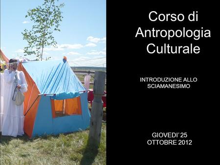 INTRODUZIONE ALLO SCIAMANESIMO Corso di Antropologia Culturale GIOVEDI 25 OTTOBRE 2012.