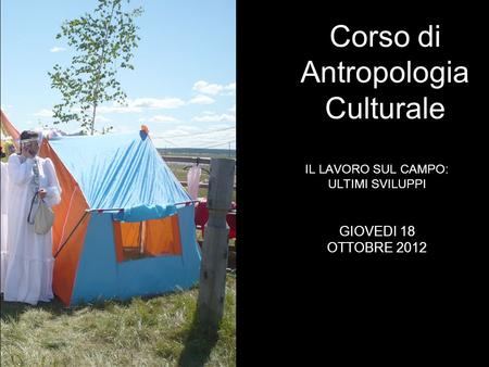 IL LAVORO SUL CAMPO: ULTIMI SVILUPPI Corso di Antropologia Culturale GIOVEDI 18 OTTOBRE 2012.