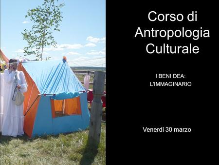 I BENI DEA: LIMMAGINARIO Corso di Antropologia Culturale Venerdì 30 marzo.