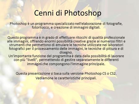 Cenni di Photoshop Photoshop è un programma specializzato nell’elaborazione di fotografie, fotoritocco, e creazione di immagini digitali. Questo programma è.
