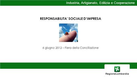Industria, Artigianato, Edilizia e Cooperazione RESPONSABILITA SOCIALE DIMPRESA 6 giugno 2012 – Fiera della Conciliazione.