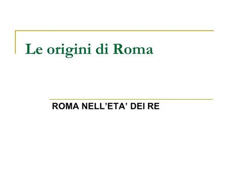 Le origini di Roma ROMA NELL’ETA’ DEI RE.